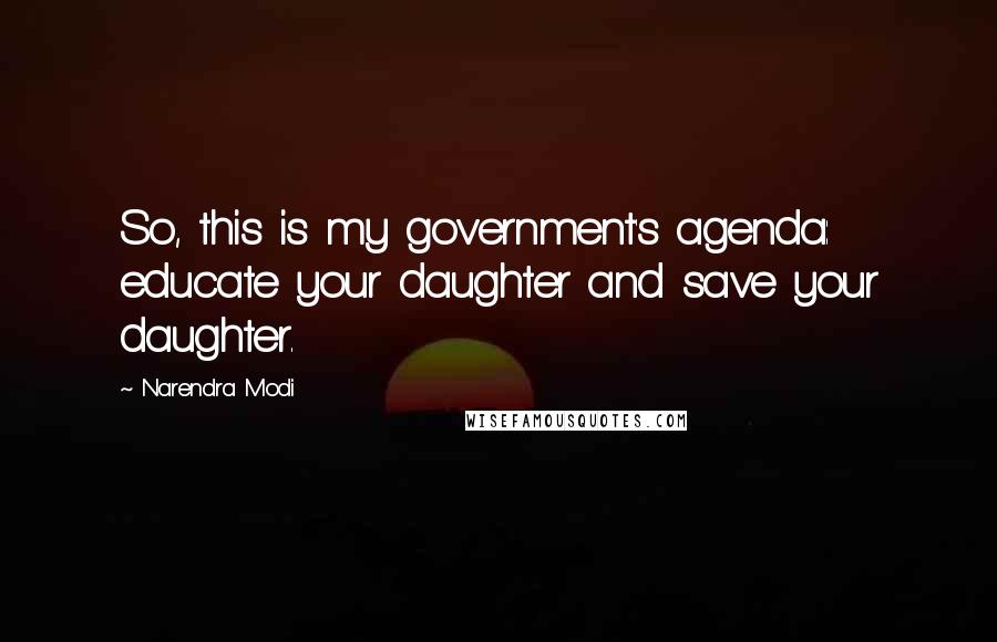 Narendra Modi Quotes: So, this is my government's agenda: educate your daughter and save your daughter.