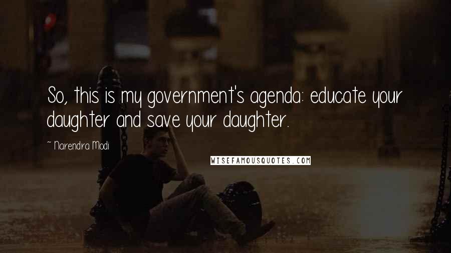 Narendra Modi Quotes: So, this is my government's agenda: educate your daughter and save your daughter.