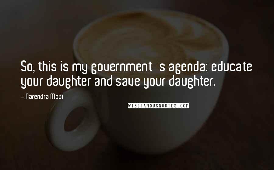 Narendra Modi Quotes: So, this is my government's agenda: educate your daughter and save your daughter.