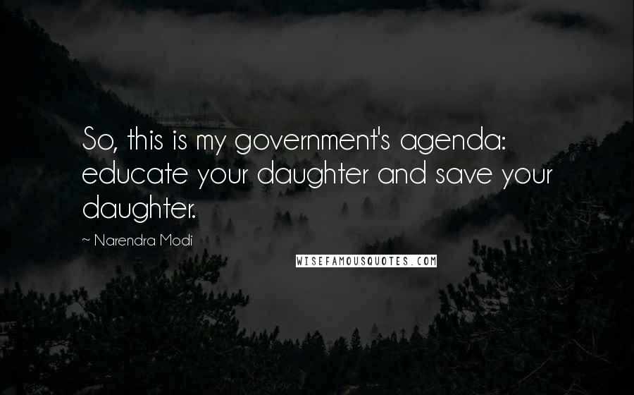 Narendra Modi Quotes: So, this is my government's agenda: educate your daughter and save your daughter.