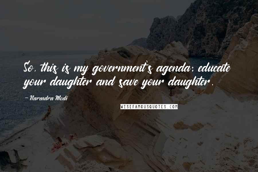 Narendra Modi Quotes: So, this is my government's agenda: educate your daughter and save your daughter.