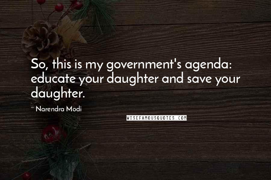 Narendra Modi Quotes: So, this is my government's agenda: educate your daughter and save your daughter.