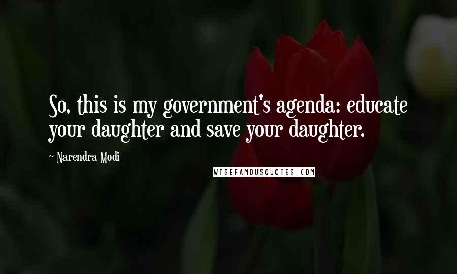 Narendra Modi Quotes: So, this is my government's agenda: educate your daughter and save your daughter.