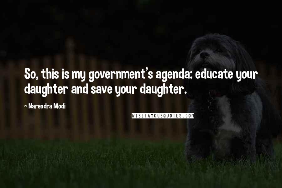 Narendra Modi Quotes: So, this is my government's agenda: educate your daughter and save your daughter.