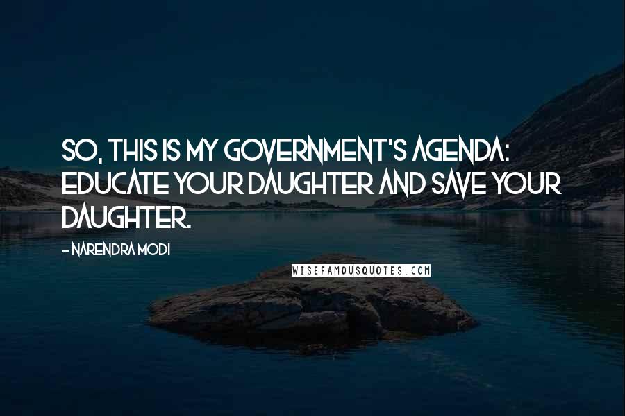 Narendra Modi Quotes: So, this is my government's agenda: educate your daughter and save your daughter.