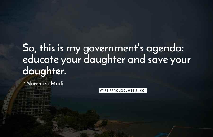 Narendra Modi Quotes: So, this is my government's agenda: educate your daughter and save your daughter.