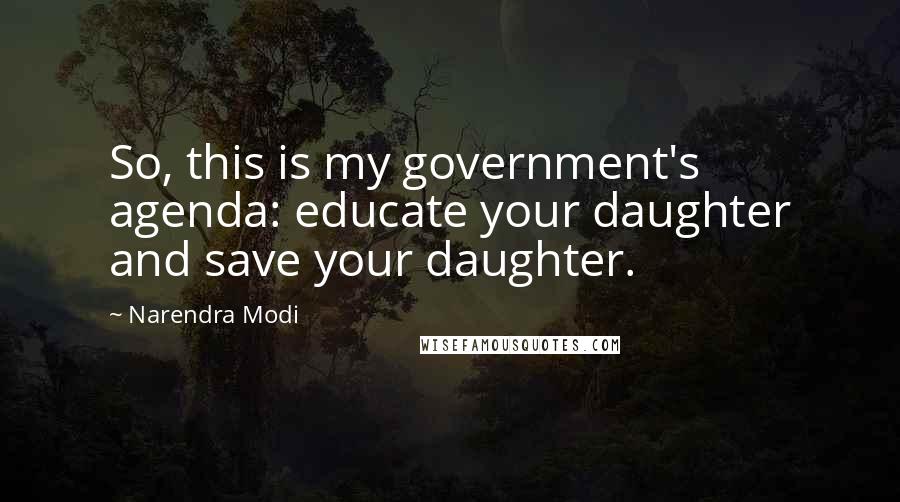 Narendra Modi Quotes: So, this is my government's agenda: educate your daughter and save your daughter.