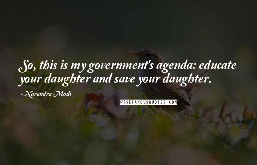 Narendra Modi Quotes: So, this is my government's agenda: educate your daughter and save your daughter.