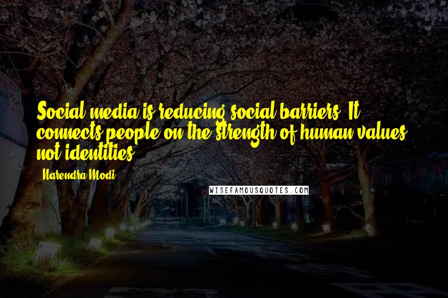 Narendra Modi Quotes: Social media is reducing social barriers. It connects people on the strength of human values, not identities.