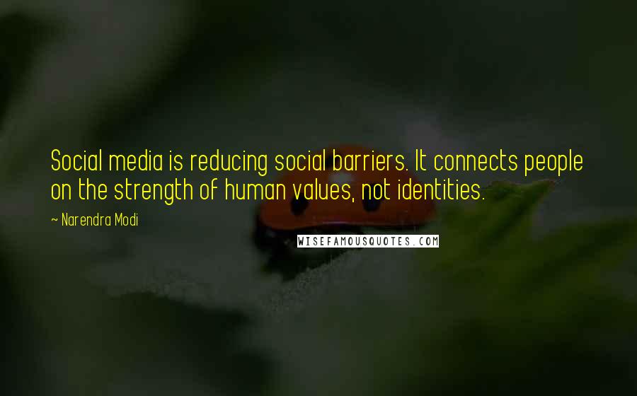 Narendra Modi Quotes: Social media is reducing social barriers. It connects people on the strength of human values, not identities.