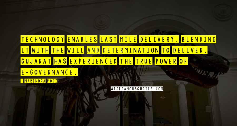 Narendra Modi Quotes: Technology enables last mile delivery. Blending it with the will and determination to deliver, Gujarat has experienced the true power of e-governance.