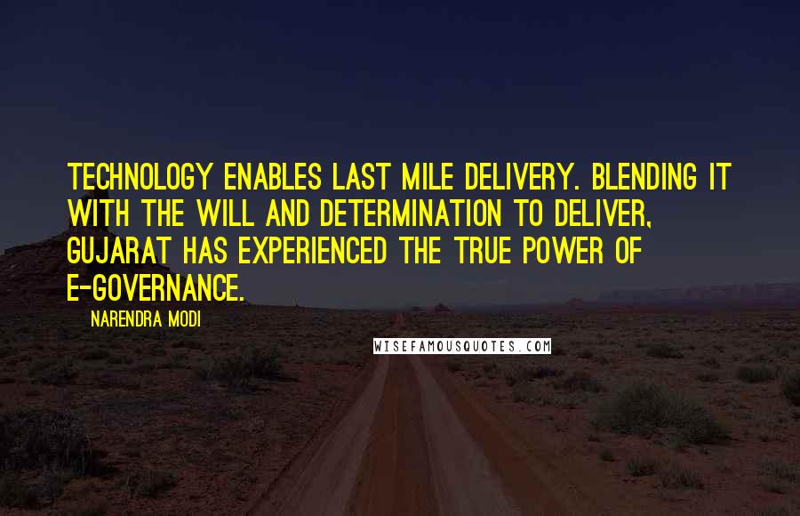 Narendra Modi Quotes: Technology enables last mile delivery. Blending it with the will and determination to deliver, Gujarat has experienced the true power of e-governance.