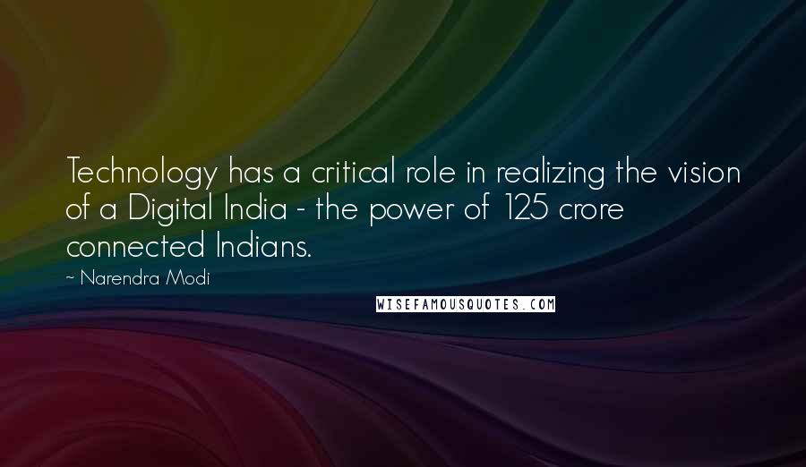 Narendra Modi Quotes: Technology has a critical role in realizing the vision of a Digital India - the power of 125 crore connected Indians.