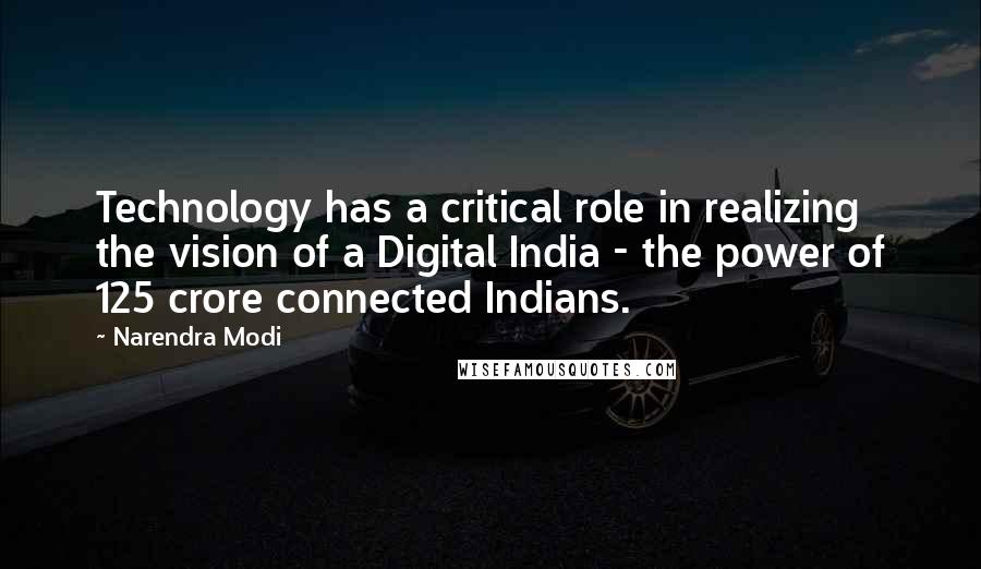 Narendra Modi Quotes: Technology has a critical role in realizing the vision of a Digital India - the power of 125 crore connected Indians.