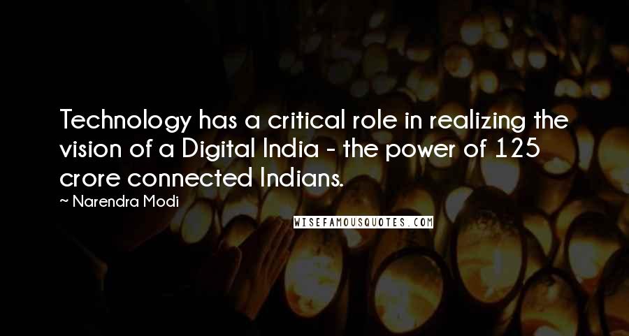 Narendra Modi Quotes: Technology has a critical role in realizing the vision of a Digital India - the power of 125 crore connected Indians.