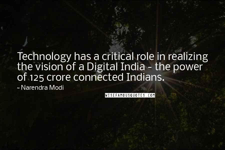 Narendra Modi Quotes: Technology has a critical role in realizing the vision of a Digital India - the power of 125 crore connected Indians.