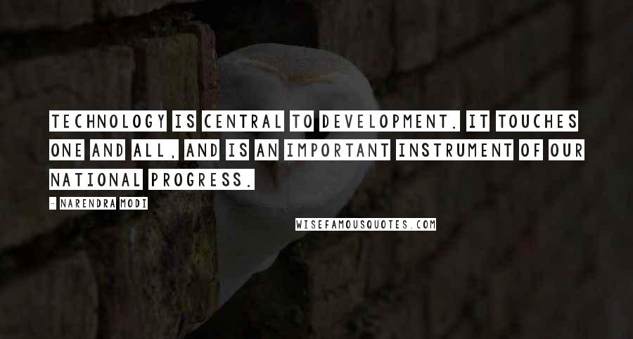 Narendra Modi Quotes: Technology is central to Development. It touches one and all, and is an important instrument of our national progress.