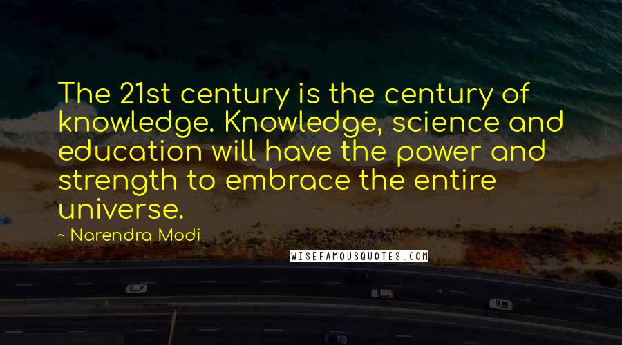 Narendra Modi Quotes: The 21st century is the century of knowledge. Knowledge, science and education will have the power and strength to embrace the entire universe.