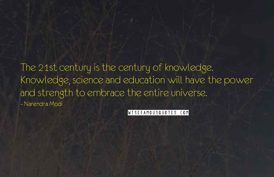 Narendra Modi Quotes: The 21st century is the century of knowledge. Knowledge, science and education will have the power and strength to embrace the entire universe.