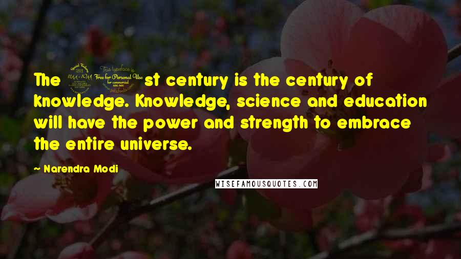 Narendra Modi Quotes: The 21st century is the century of knowledge. Knowledge, science and education will have the power and strength to embrace the entire universe.