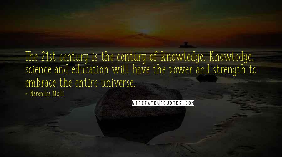 Narendra Modi Quotes: The 21st century is the century of knowledge. Knowledge, science and education will have the power and strength to embrace the entire universe.