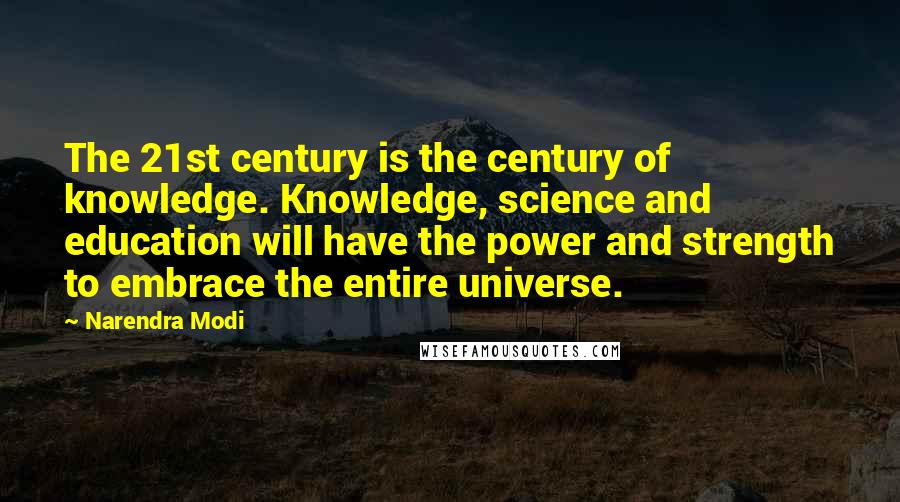 Narendra Modi Quotes: The 21st century is the century of knowledge. Knowledge, science and education will have the power and strength to embrace the entire universe.