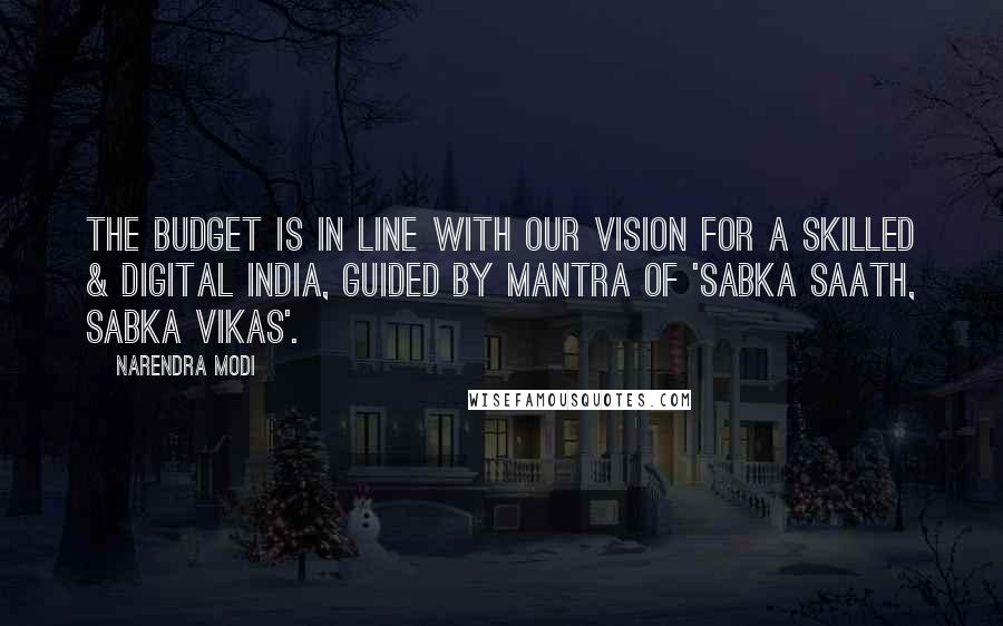 Narendra Modi Quotes: The Budget is in line with our vision for a skilled & digital India, guided by Mantra of 'Sabka Saath, Sabka Vikas'.