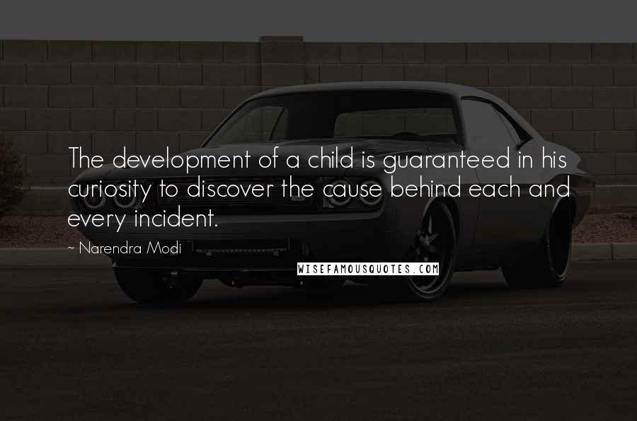 Narendra Modi Quotes: The development of a child is guaranteed in his curiosity to discover the cause behind each and every incident.