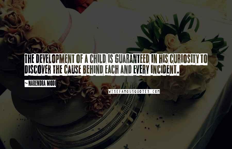 Narendra Modi Quotes: The development of a child is guaranteed in his curiosity to discover the cause behind each and every incident.