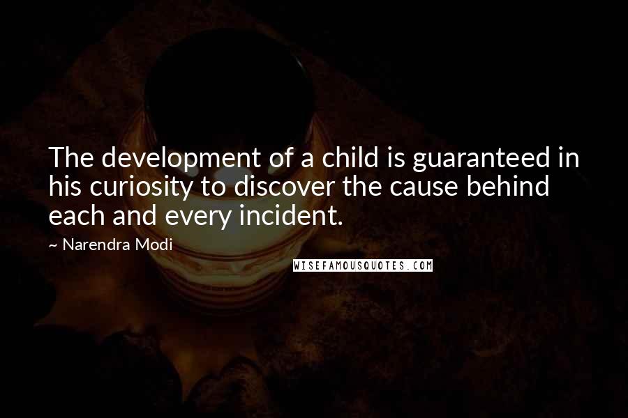 Narendra Modi Quotes: The development of a child is guaranteed in his curiosity to discover the cause behind each and every incident.