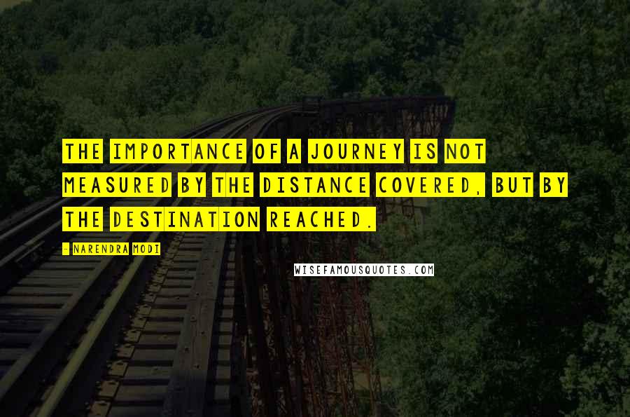 Narendra Modi Quotes: The importance of a journey is not measured by the distance covered, but by the destination reached.