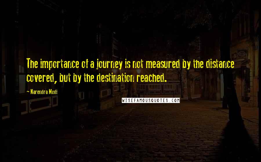 Narendra Modi Quotes: The importance of a journey is not measured by the distance covered, but by the destination reached.