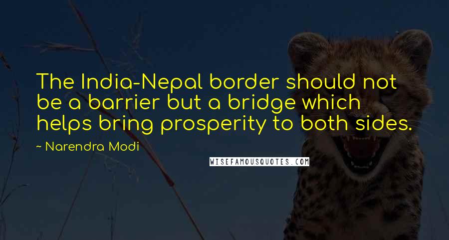 Narendra Modi Quotes: The India-Nepal border should not be a barrier but a bridge which helps bring prosperity to both sides.