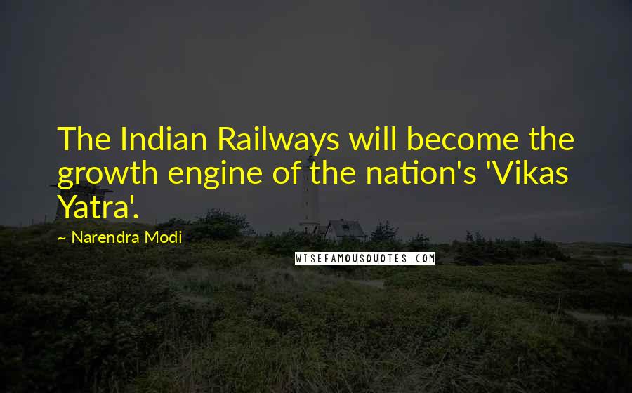 Narendra Modi Quotes: The Indian Railways will become the growth engine of the nation's 'Vikas Yatra'.