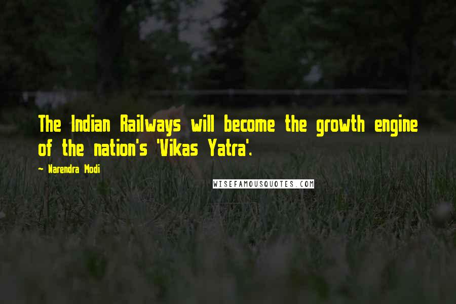 Narendra Modi Quotes: The Indian Railways will become the growth engine of the nation's 'Vikas Yatra'.