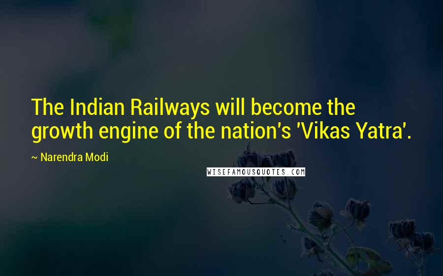 Narendra Modi Quotes: The Indian Railways will become the growth engine of the nation's 'Vikas Yatra'.