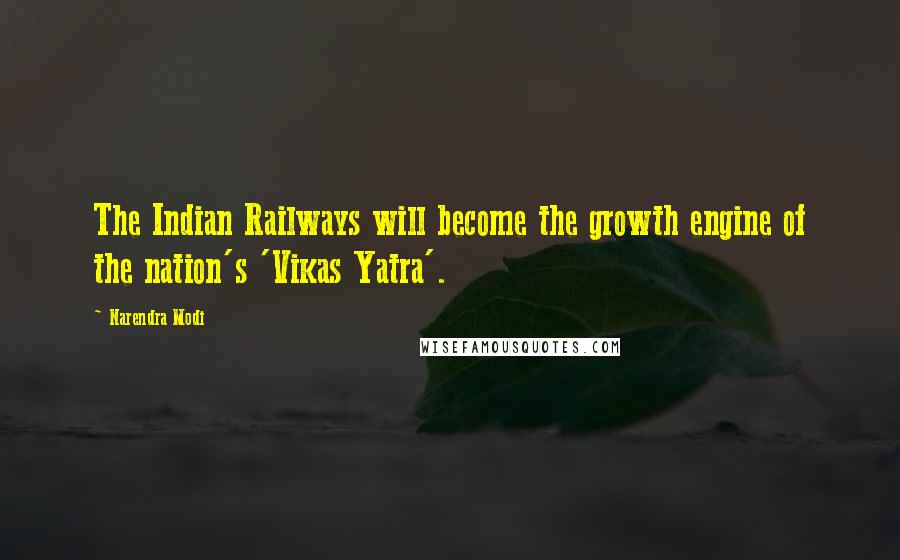 Narendra Modi Quotes: The Indian Railways will become the growth engine of the nation's 'Vikas Yatra'.