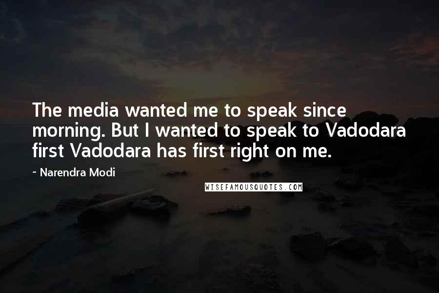 Narendra Modi Quotes: The media wanted me to speak since morning. But I wanted to speak to Vadodara first Vadodara has first right on me.