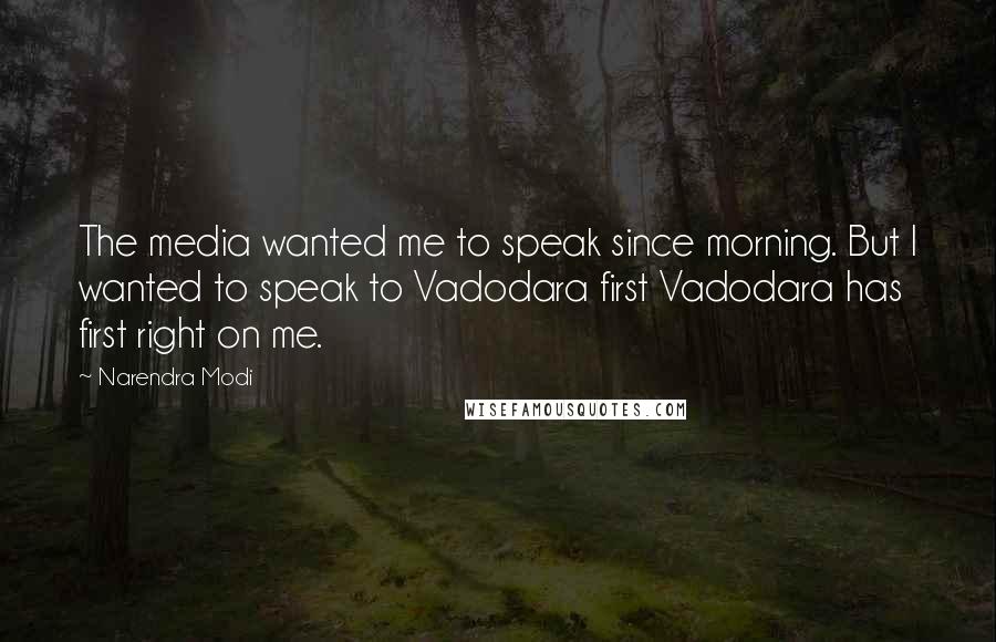 Narendra Modi Quotes: The media wanted me to speak since morning. But I wanted to speak to Vadodara first Vadodara has first right on me.