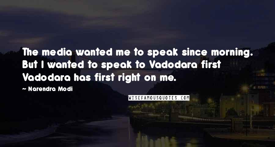 Narendra Modi Quotes: The media wanted me to speak since morning. But I wanted to speak to Vadodara first Vadodara has first right on me.