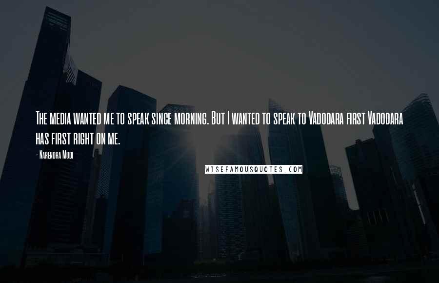 Narendra Modi Quotes: The media wanted me to speak since morning. But I wanted to speak to Vadodara first Vadodara has first right on me.