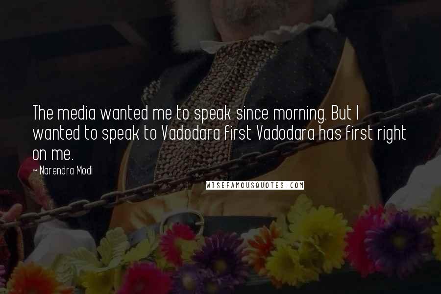 Narendra Modi Quotes: The media wanted me to speak since morning. But I wanted to speak to Vadodara first Vadodara has first right on me.