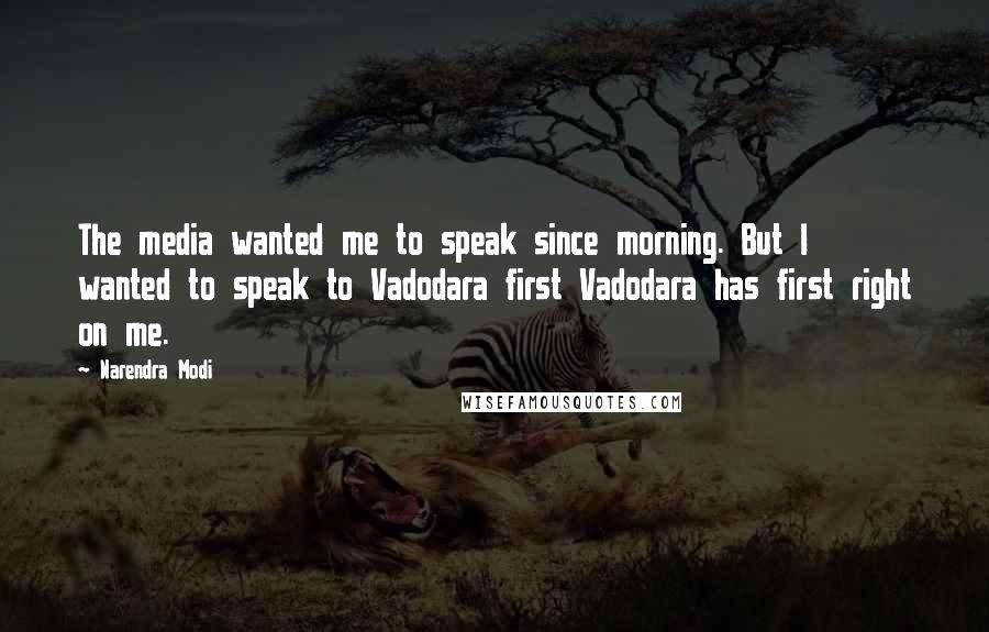 Narendra Modi Quotes: The media wanted me to speak since morning. But I wanted to speak to Vadodara first Vadodara has first right on me.