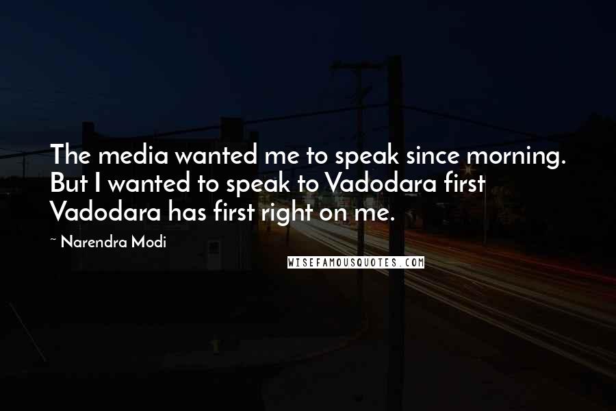 Narendra Modi Quotes: The media wanted me to speak since morning. But I wanted to speak to Vadodara first Vadodara has first right on me.