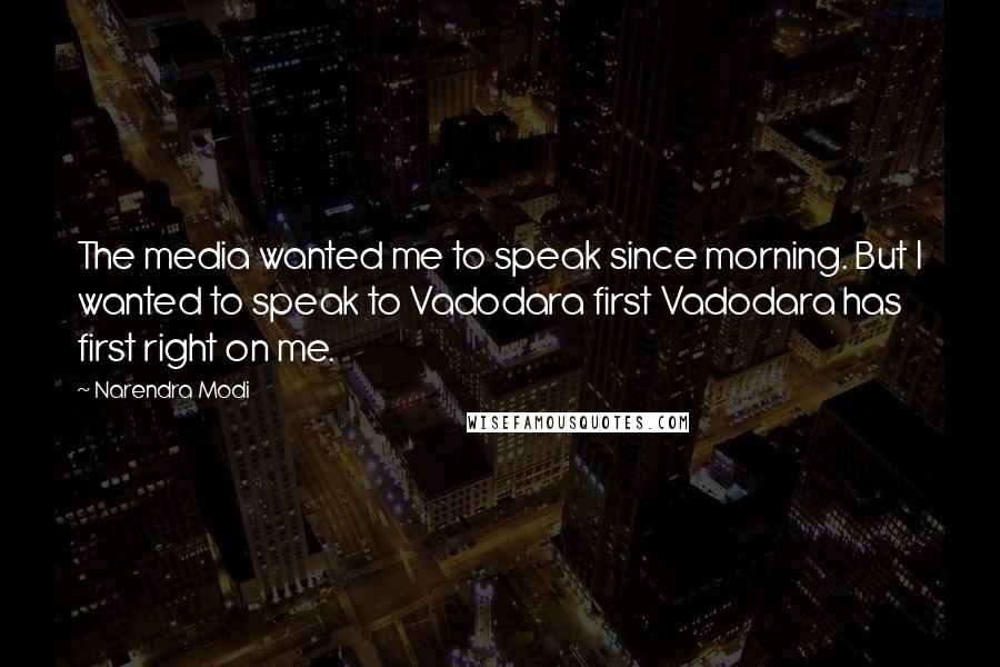 Narendra Modi Quotes: The media wanted me to speak since morning. But I wanted to speak to Vadodara first Vadodara has first right on me.