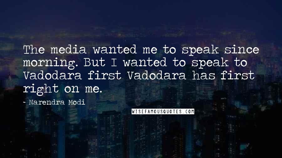 Narendra Modi Quotes: The media wanted me to speak since morning. But I wanted to speak to Vadodara first Vadodara has first right on me.