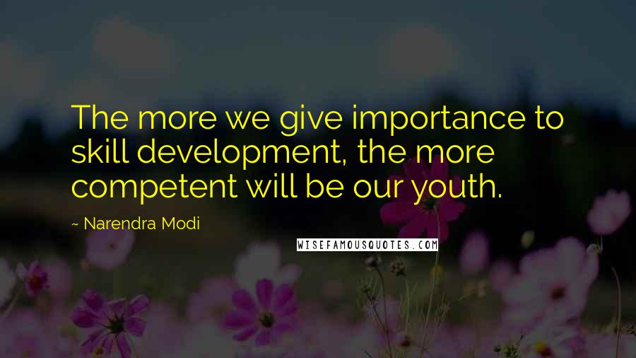 Narendra Modi Quotes: The more we give importance to skill development, the more competent will be our youth.