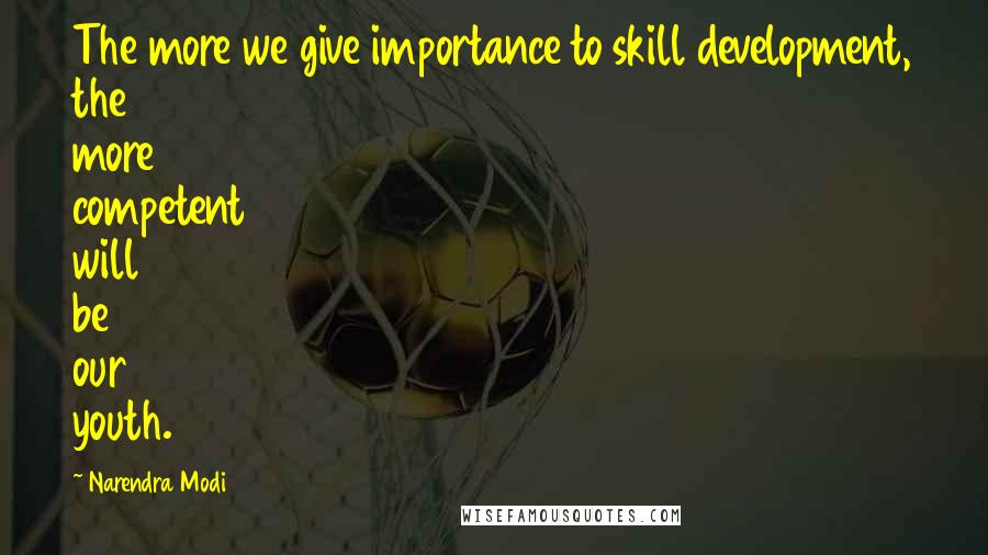 Narendra Modi Quotes: The more we give importance to skill development, the more competent will be our youth.
