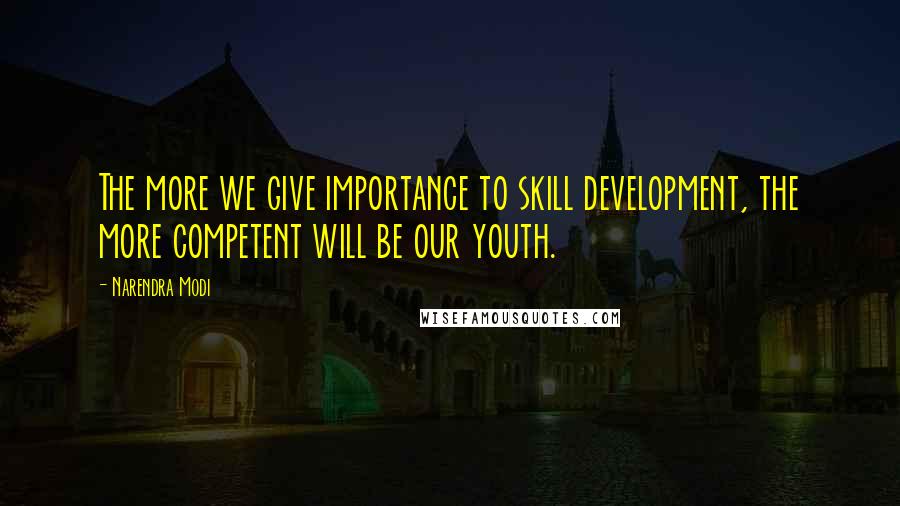 Narendra Modi Quotes: The more we give importance to skill development, the more competent will be our youth.