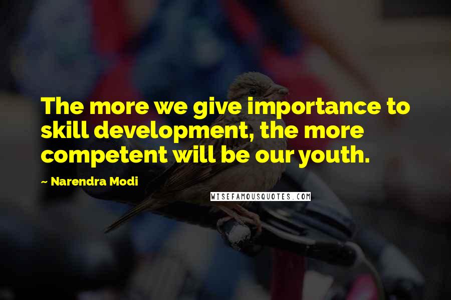 Narendra Modi Quotes: The more we give importance to skill development, the more competent will be our youth.